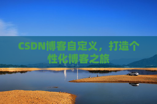 CSDN博客自定义，打造个性化博客之旅